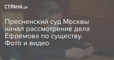 Михаил Ефремов - Эльман Пашаев - Пресненский суд Москвы начал рассмотрение дела Ефремова по существу. Фото и видео - strana.ua - Москва - Россия