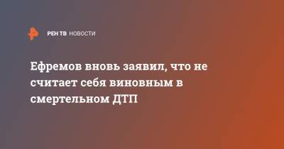 Михаил Ефремов - Эльман Пашаев - Ефремов вновь заявил, что не считает себя виновным в смертельном ДТП - ren.tv