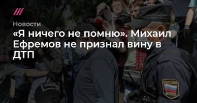 Михаил Ефремов - Сергей Захаров - Андрей Никеричев - «Я ничего не помню». Михаил Ефремов не признал вину в ДТП - tvrain.ru - Москва