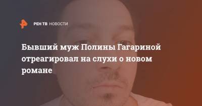 Полина Гагарина - Дмитрий Исхаков - Бывший муж Полины Гагариной отреагировал на слухи о новом романе - ren.tv - Россия