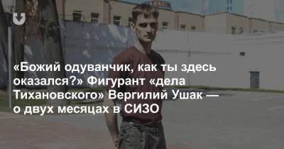 «Божий одуванчик, как ты здесь оказался?» Фигурант «дела Тихановского» Вергилий Ушак — о двух месяцах в СИЗО - news.tut.by - Минск