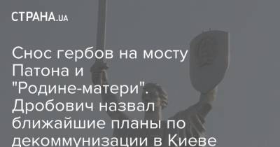 Антон Дробович - Снос гербов на мосту Патона и "Родине-матери". Дробович назвал ближайшие планы по декоммунизации в Киеве - strana.ua - Украина - Киев - Кировоградская обл. - Днепропетровская обл.