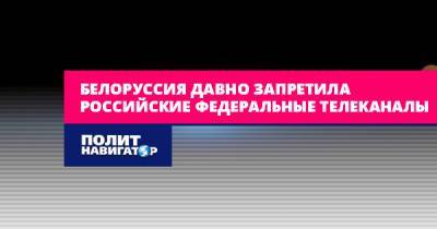 Владимир Соловьев - Белоруссия давно запретила российские федеральные телеканалы - politnavigator.net - Россия - Украина - Белоруссия