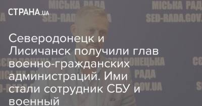 Северодонецк и Лисичанск получили глав военно-гражданских администраций. Ими стали сотрудник СБУ и военный - strana.ua - Украина - Луганская обл. - Лисичанск - Кировоградская обл. - Винницкая обл. - Северодонецк - Военный