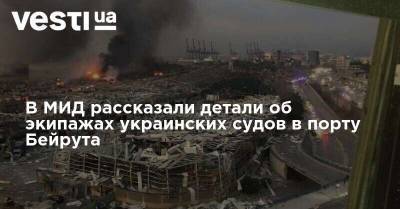 В МИД рассказали детали об экипажах украинских судов в порту Бейрута - vesti.ua - Сирия - Украина - Египет - Бейрут