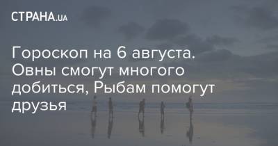 Гороскоп на 6 августа. Овны смогут многого добиться, Рыбам помогут друзья - strana.ua