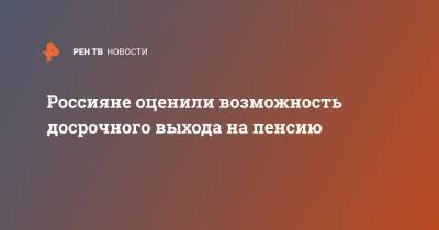 Россияне оценили возможность досрочного выхода на пенсию - ren.tv - Россия