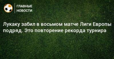 Алан Ширер - Лукаку забил в восьмом матче Лиги Европы подряд. Это повторение рекорда турнира - bombardir.ru
