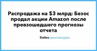 Джефф Безос - Распродажа на $3 млрд: Безос продал акции Amazon после превзошедшего прогнозы отчета - forbes.ru - США