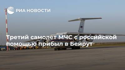 Третий самолет МЧС с российской помощью прибыл в Бейрут - ria.ru - Москва - Россия - Бейрут - Бейрут