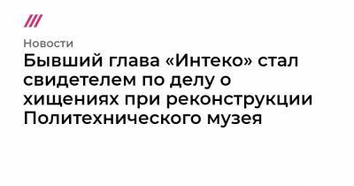 Юрий Лужков - Елена Батурина - Бывший глава «Интеко» стал свидетелем по делу о хищениях при реконструкции Политехнического музея - tvrain.ru - Москва - Россия