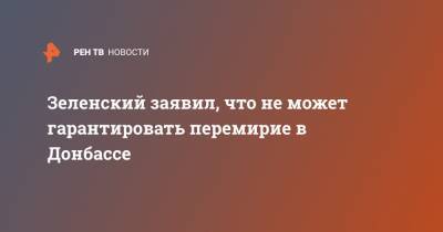 Владимир Зеленский - Зеленский заявил, что не может гарантировать перемирие в Донбассе - ren.tv - Украина - Киев - Донбасс - Донецкая обл.