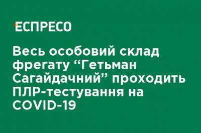 Коронавирус на фрегате "Гетьман Сагайдачный": весь состав проходит ПЦР-тестирование через подтвержденный случай инфицирования - ru.espreso.tv - Украина