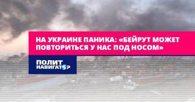 Андрей Сенченко - На Украине паника: «Бейрут может повториться у нас под носом» - politnavigator.net - Украина - Грузия - Николаев - Бейрут - Бейрут