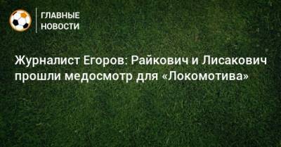 Сергей Егоров - Марко Николич - Виталий Лисакович - Журналист Егоров: Райкович и Лисакович прошли медосмотр для «Локомотива» - bombardir.ru - Белоруссия - Сербия