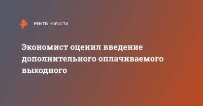 Антон Шабанов - Экономист оценил введение дополнительного оплачиваемого выходного - ren.tv