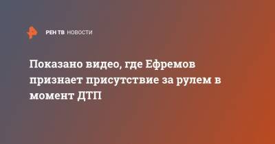 Михаил Ефремов - Сергей Захаров - Показано видео, где Ефремов признает присутствие за рулем в момент ДТП - ren.tv - Россия