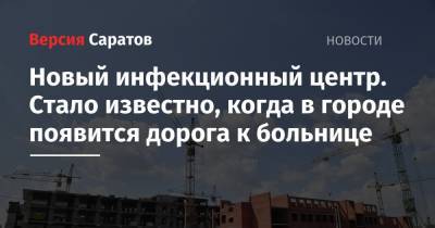 Валерий Радаев - Новый инфекционный центр. Стало известно, когда в городе появится дорога к больнице - nversia.ru - Саратовская обл.