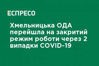 Хмельницкая ОГА перешла на закрытый режим работы из-за 2 случаев COVID-19 - ru.espreso.tv - Украина