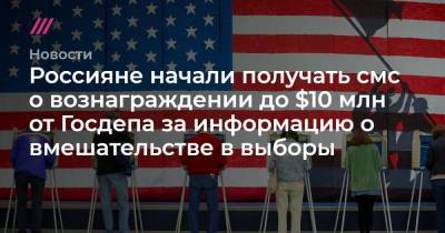 Мария Захарова - Россияне начали получать смс о вознаграждении до $10 млн от Госдепа за информацию о вмешательстве в выборы - tvrain.ru - Россия - США