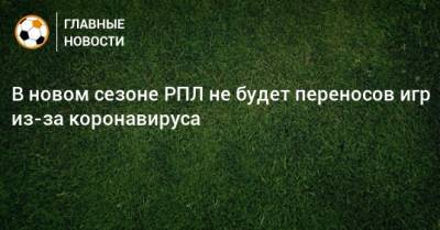 Евгений Савин - В новом сезоне РПЛ не будет переносов игр из-за коронавируса - bombardir.ru