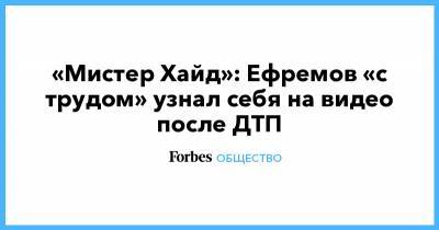 Михаил Ефремов - Сергей Захаров - Александр Добровинский - «Мистер Хайд»: Ефремов «с трудом» узнал себя на видео после ДТП - forbes.ru - Смоленская обл.