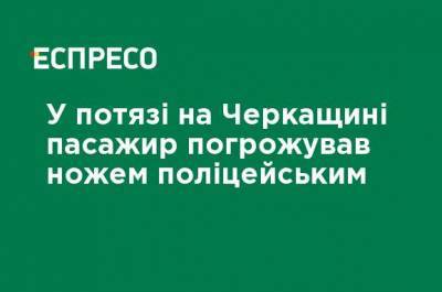 В поезде на Черкасчине пассажир угрожал ножом полицейским - ru.espreso.tv - Украина - Черкасская обл.