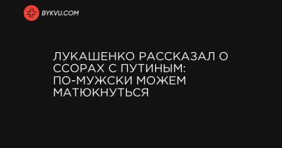 Дмитрий Гордон - Лукашенко рассказал о ссорах с Путиным: по-мужски можем матюкнуться - bykvu.com - Украина - Белоруссия