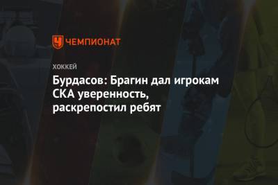 Антон Бурдасов - Андрей Скабелка - Валерий Брагин - Бурдасов: Брагин дал игрокам СКА уверенность, раскрепостил ребят - championat.com - Санкт-Петербург