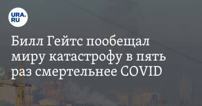 Вильям Гейтс - Билл Гейтс пообещал миру катастрофу в пять раз смертельнее COVID - ura.news - Царьград