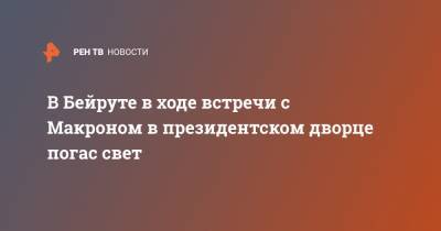 Эммануэль Макрон - В Бейруте в ходе встречи с Макроном в президентском дворце погас свет - ren.tv - Франция - Ливан - Бейрут