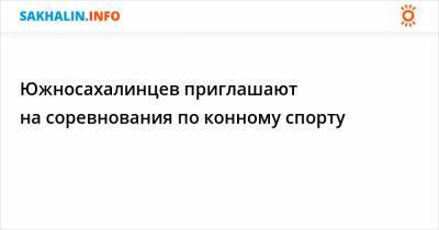 Южносахалинцев приглашают на соревнования по конному спорту - sakhalin.info - Южно-Сахалинск - Александровск