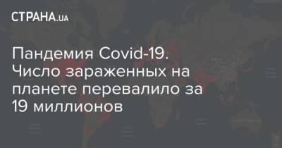 Джон Хопкинс - Пандемия Covid-19. Число зараженных на планете перевалило за 19 миллионов - strana.ua - Россия - США - Бразилия - Индия - Ухань