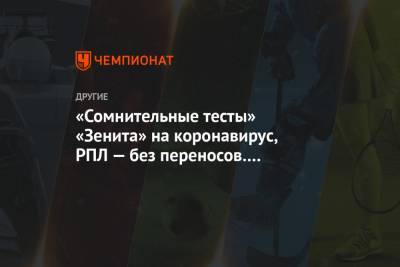 «Сомнительные тесты» «Зенита» на коронавирус, РПЛ — без переносов. Главное к утру - championat.com