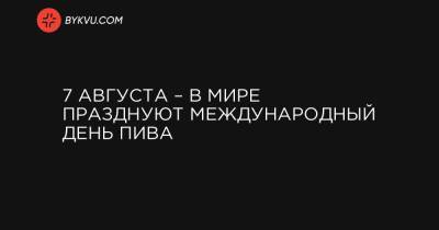 7 августа – в мире празднуют Международный день пива - bykvu.com - США - шт. Калифорния - Исландия