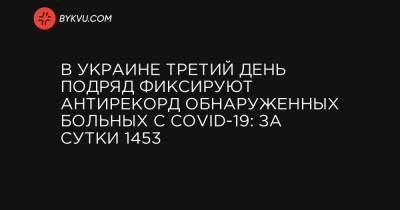 В Украине третий день подряд фиксируют антирекорд обнаруженных больных с COVID-19: за сутки 1453 - bykvu.com - Украина - Киев - Ивано-Франковская обл. - Харьковская обл. - Одесская обл. - Львовская обл.