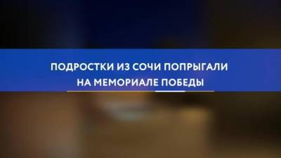 Подростки из Сочи попрыгали на мемориале Победы - piter.tv - Сочи - Краснодарский край - Краснодар