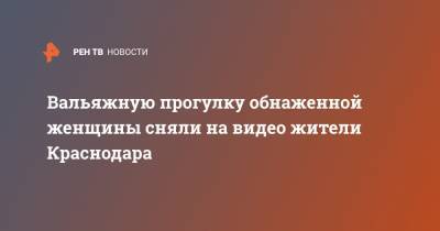Вальяжную прогулку обнаженной женщины сняли на видео жители Краснодара - ren.tv - Россия - Сочи - Краснодар