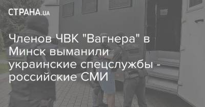 Членов ЧВК "Вагнера" в Минск выманили украинские спецслужбы - российские СМИ - strana.ua - Сирия - Киев - Белоруссия - Минск