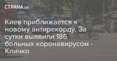 Виталий Кличко - Киев приближается к новому антирекорду. За сутки выявили 186 больных коронавирусом - Кличко - strana.ua - Киев