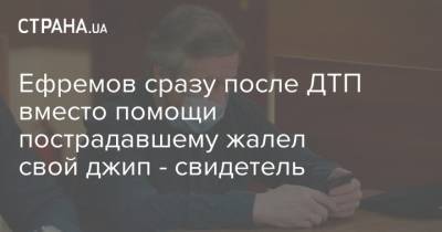 Михаил Ефремов - Сергей Захаров - Ефремов сразу после ДТП вместо помощи пострадавшему жалел свой джип - свидетель - strana.ua - Москва