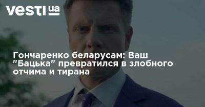 Александр Лукашенко - Алексей Гончаренко - Гончаренко беларусам: Ваш "Бацька" превратился в злобного отчима и тирана - vesti.ua - Украина - Белоруссия