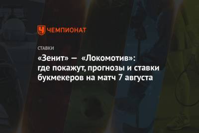 «Зенит» — «Локомотив»: где покажут, прогнозы и ставки букмекеров на матч 7 августа - championat.com - Россия