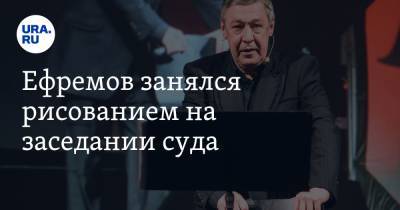 Михаил Ефремов - Александр Добровинский - Эльман Пашаев - Ефремов занялся рисованием на заседании суда - ura.news