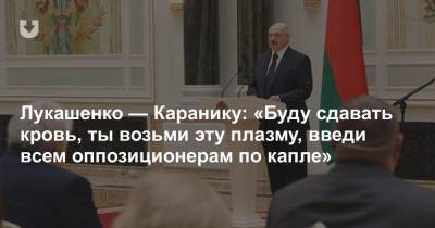 Александр Лукашенко - Владимир Караник - Лукашенко — Каранику: «Буду сдавать кровь, ты возьми эту плазму, введи всем оппозиционерам по капле» - news.tut.by - Белоруссия