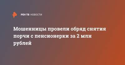 Мошенницы провели обряд снятия порчи с пенсионерки за 2 млн рублей - ren.tv - Россия - Челябинская обл. - Магнитогорск