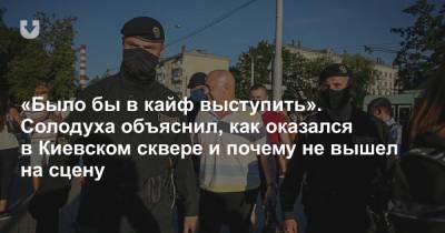 «Было бы в кайф выступить». Солодуха объяснил, как оказался в Киевском сквере и почему не вышел на сцену - news.tut.by