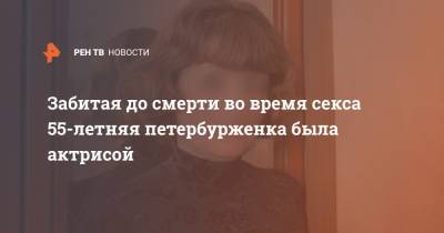 Забитая до смерти во время секса 55-летняя петербурженка была актрисой - ren.tv - Санкт-Петербург