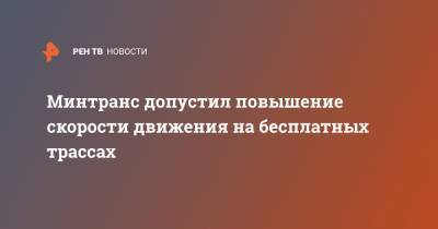 Евгений Дитрих - Минтранс допустил повышение скорости движения на бесплатных трассах - ren.tv - Россия - Минтранс