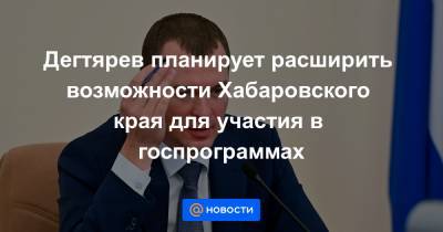 Сергей Фургал - Михаил Дегтярев - Дегтярев планирует расширить возможности Хабаровского края для участия в госпрограммах - news.mail.ru - Москва - Россия - Хабаровский край - Хабаровск